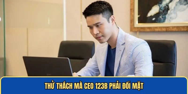 Thử thách mà CEO 123B phải đối mặt
