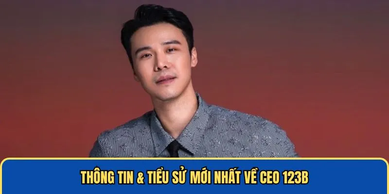 Thông tin tiểu sử mới nhất về CEO 123B