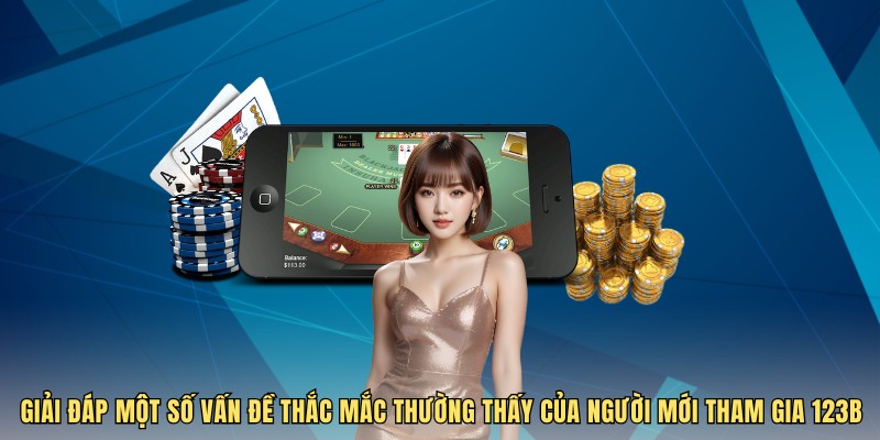 Giải đáp một số vấn đề thắc mắc thường thấy của người mới tham gia 123B