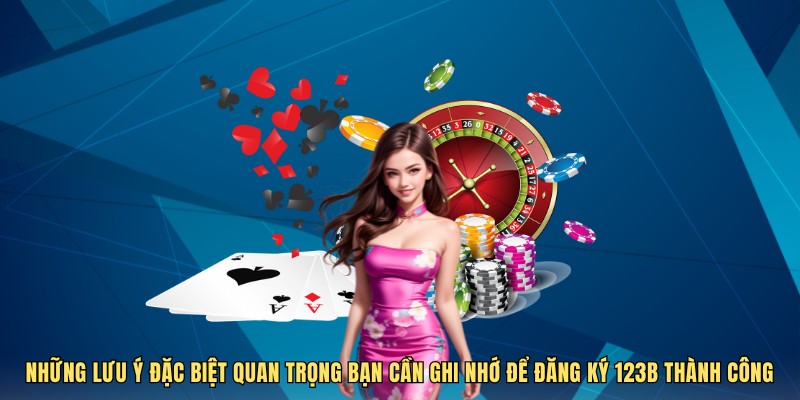 Những lưu ý đặc biệt quan trọng bạn cần ghi nhớ để đăng ký 123B thành công