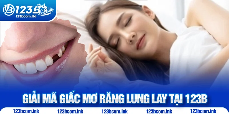 Giải mã giấc mơ răng lung lay tại 123B