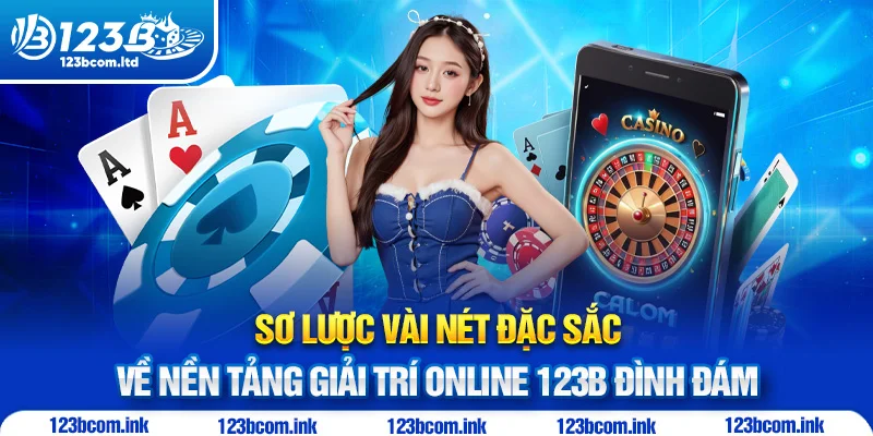 Sơ lược vài nét đặc sắc về nền tảng giải trí online 123B đình đám