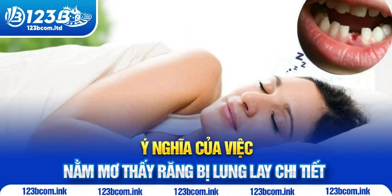 Ý nghĩa của việc nằm mơ thấy răng bị lung lay chi tiết 